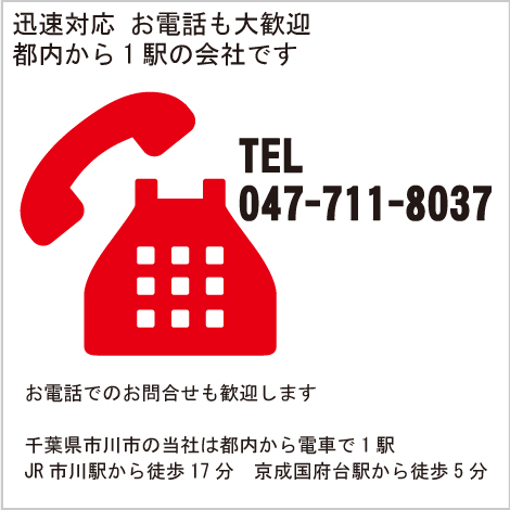 迅速対応　お電話も大歓迎　都内から1分の会社です　TEL 047-711-8037